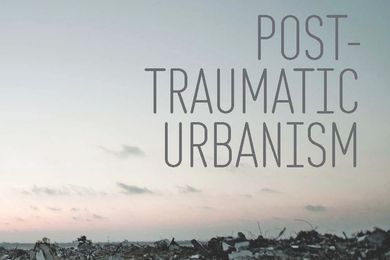 Post-Traumatic Urbanism edited by A. Lahoud, C. Rice & A. Burke.