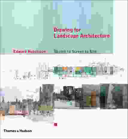 Drawing for Landscape Architecture: Sketch to Screen to Site by Edward Hutchison | Thames & Hudson, 2011 